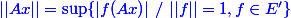 \blue ||Ax|| = \sup \{|f(Ax)|~/~||f||=1,f\in E'\}